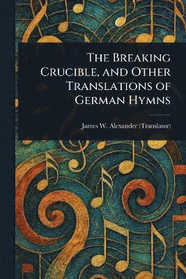 bokomslag Breaking Crucible, and Other Translations of German Hymns