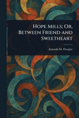 Amanda M Douglas, Amanda M. Douglas - Hope Mills; Or, Between Friend and Sweetheart, Häftad
