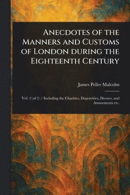 bokomslag Anecdotes of the Manners and Customs of London During the Eighteenth Century