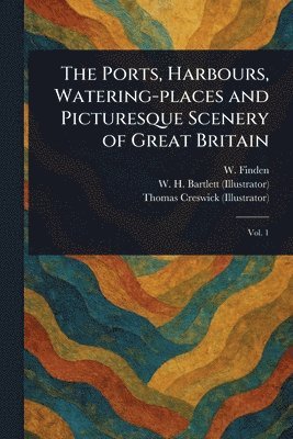 W (William) Finden, W H (William Henry) Bartlett, Thomas Creswick - Ports, Harbours, Watering-places and Picturesque Scenery of Great Britain, Häftad