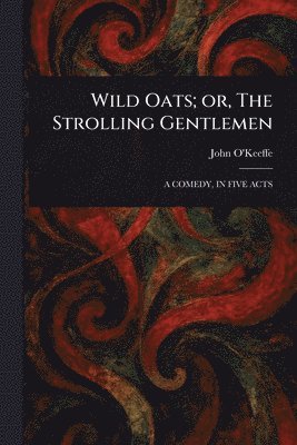 John O'Keeffe - Wild Oats; or, The Strolling Gentlemen, Häftad
