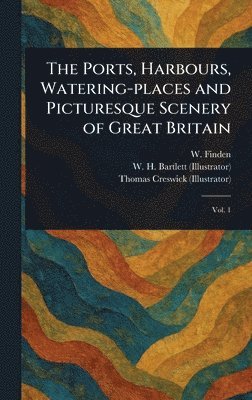 W (William) Finden, W H (William Henry) Bartlett, Thomas Creswick - Ports, Harbours, Watering-places and Picturesque Scenery of Great Britain, Inbunden
