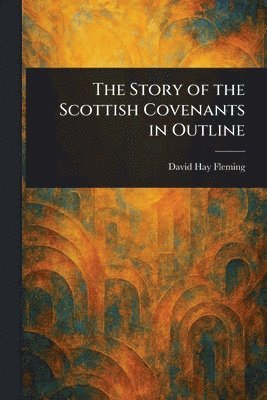 David Hay Fleming - Story of the Scottish Covenants in Outline, Häftad