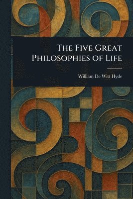 William De Witt Hyde - Five Great Philosophies of Life, Häftad