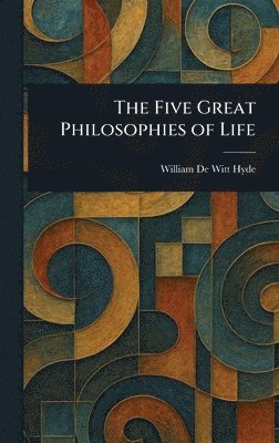 William De Witt Hyde - Five Great Philosophies of Life, Inbunden