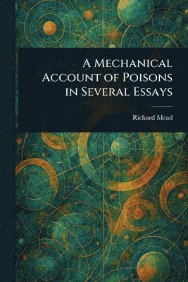 Richard Mead - Mechanical Account of Poisons in Several Essays, Häftad