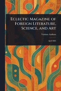 bokomslag Eclectic Magazine of Foreign Literature, Science, and Art