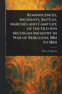 bokomslag Reminiscences, Incidents, Battles, Marches and Camp Life of the Old 4th Michigan Infantry in War of Rebellion, 1861 to 1864