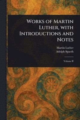Martin Luther, Adolph Spaeth - Works of Martin Luther, With Introductions and Notes, Häftad