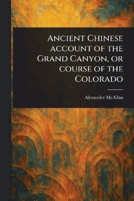 bokomslag Ancient Chinese Account of the Grand Canyon, or Course of the Colorado