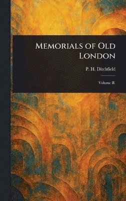 P H (Peter Hampson) Ditchfield - Memorials of Old London, Inbunden