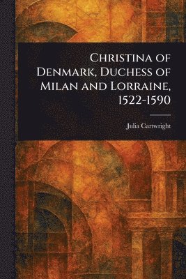 bokomslag Christina of Denmark, Duchess of Milan and Lorraine, 1522-1590