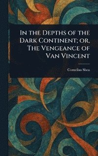bokomslag In the Depths of the Dark Continent; or, The Vengeance of Van Vincent