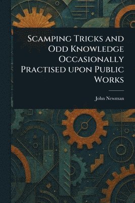 John Newman - Scamping Tricks and Odd Knowledge Occasionally Practised Upon Public Works, Häftad