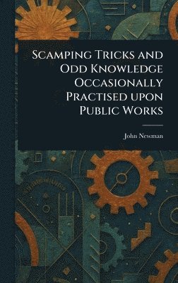John Newman - Scamping Tricks and Odd Knowledge Occasionally Practised Upon Public Works, Inbunden