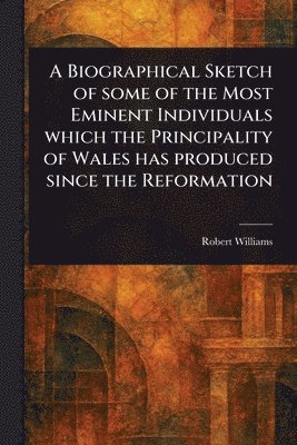 Robert Williams - Biographical Sketch of Some of the Most Eminent Individuals Which the Principality of Wales Has Produced Since the Reformation, Häftad
