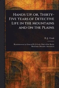 bokomslag Hands Up; or, Thirty-Five Years of Detective Life in the Mountains and on the Plains