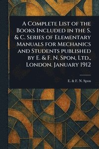bokomslag Complete List of the Books Included in the S. & C. Series of Elementary Manuals for Mechanics and Students Published by E. & F. N. Spon, Ltd., London. January 1912