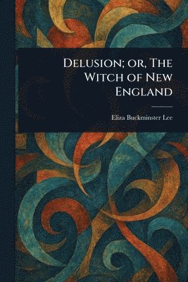 Eliza Buckminster Lee - Delusion; or, The Witch of New England, Häftad