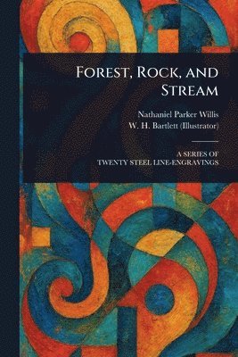 Nathaniel Parker Willis, W H (William Henry) Bartlett - Forest, Rock, and Stream, Häftad