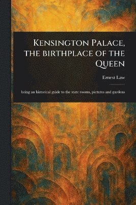 Ernest Law - Kensington Palace, the Birthplace of the Queen, Häftad
