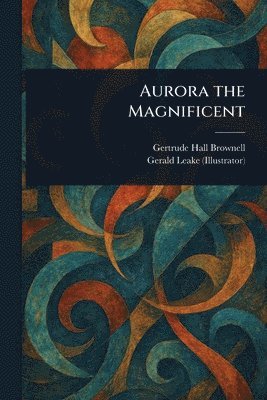 Gertrude Hall Brownell, Gerald Leake - Aurora the Magnificent, Häftad