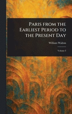 William Walton - Paris From the Earliest Period to the Present Day, Inbunden