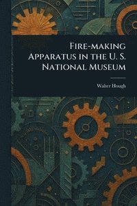 bokomslag Fire-making Apparatus in the U. S. National Museum