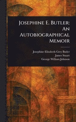 Josephine Elizabeth Grey Butler, James Stuart, George William Johnson - Josephine E. Butler, Inbunden