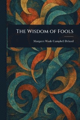 Margaret Wade Campbell Deland - Wisdom of Fools, Häftad