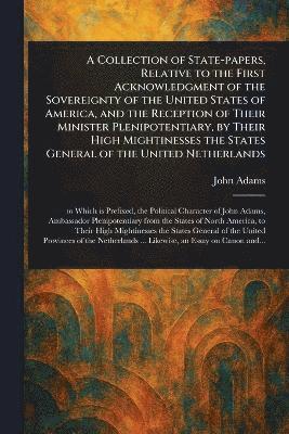 bokomslag Collection of State-papers, Relative to the First Acknowledgment of the Sovereignty of the United States of America, and the Reception of Their Minister Plenipotentiary, by Their High Mightinesses ...