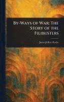 bokomslag By-Ways of War: The Story of the Filibusters