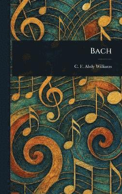 C F Abdy (Charles Francis Williams, C. F. Abdy (Charles Francis Williams, C. F. Abdy (Charles Francis... Williams - Bach, Inbunden