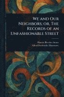 bokomslag We and Our Neighbors; or, The Records of an Unfashionable Street
