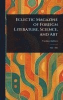 bokomslag Eclectic Magazine of Foreign Literature, Science, and Art
