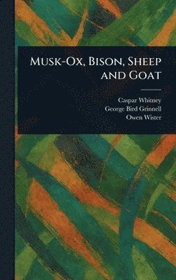 Caspar Whitney, George Bird Grinnell, Owen Wister - Musk-Ox, Bison, Sheep and Goat, Inbunden