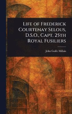 John Guille Millais - Life of Frederick Courtenay Selous, D.S.O., Capt. 25th Royal Fusiliers, Inbunden