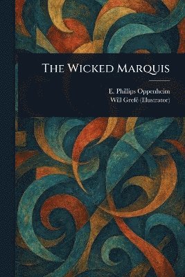 E Phillips (Edward Philli Oppenheim, Will Grefé, E. Phillips (Edward Philli Oppenheim, E. Phillips (Edward Philli... Oppenheim - Wicked Marquis, Häftad