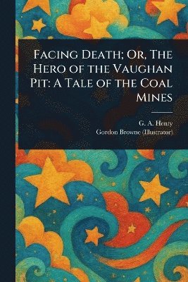 Facing Death; Or, The Hero of the Vaughan Pit