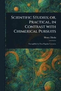 bokomslag Scientific Studies; or, Practical, in Contrast With Chimerical Pursuits