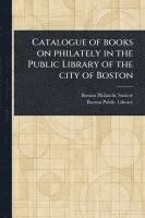 bokomslag Catalogue of Books on Philately in the Public Library of the City of Boston