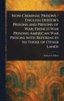 bokomslag Non-Criminal Prisons / English Debtor's Prisons and Prisons of War; French War Prisons; American War Prisons With References to Those of Other Lands