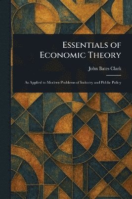 John Bates Clark - Essentials of Economic Theory, Häftad