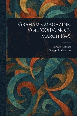 Various, George R Graham, George R. Graham - Graham's Magazine, Vol. XXXIV, No. 3, March 1849, Häftad
