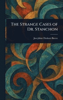 Josephine Daskam Bacon - Strange Cases of Dr. Stanchon, Inbunden