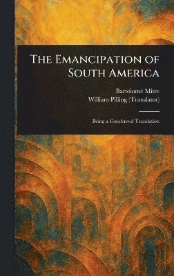 Bartolomé Mitre, William Pilling - Emancipation of South America, Inbunden