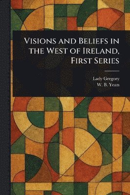 Lady Gregory, W B (William Butler) Yeats - Visions and Beliefs in the West of Ireland, First Series, Häftad