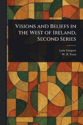 Lady Gregory, W B (William Butler) Yeats - Visions and Beliefs in the West of Ireland, Second Series, Häftad
