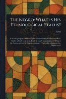 bokomslag The Negro: What is His Ethnological Status?