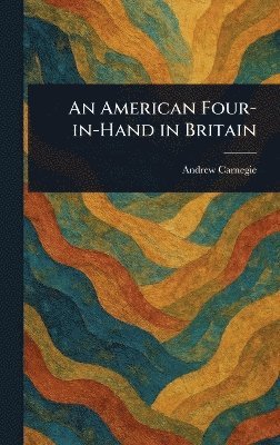 Andrew Carnegie - American Four-in-Hand in Britain, Inbunden